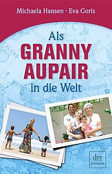Michaela Hansen, Eva Goris, Als Granny Aupair in die Welt. Originalausgabe, dtv premium, 224 Seiten Michaela Hansen, Eva Goris, Als Granny Aupair in die Welt. Originalausgabe, dtv premium, 224 Seiten