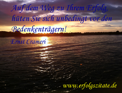 Auf dem Weg zu Ihrem Erfolg hüten Sie sich unbedingt vor den Bedenkenträgern Auf dem Weg zu Ihrem Erfolg hüten Sie sich unbedingt vor den Bedenkenträgern