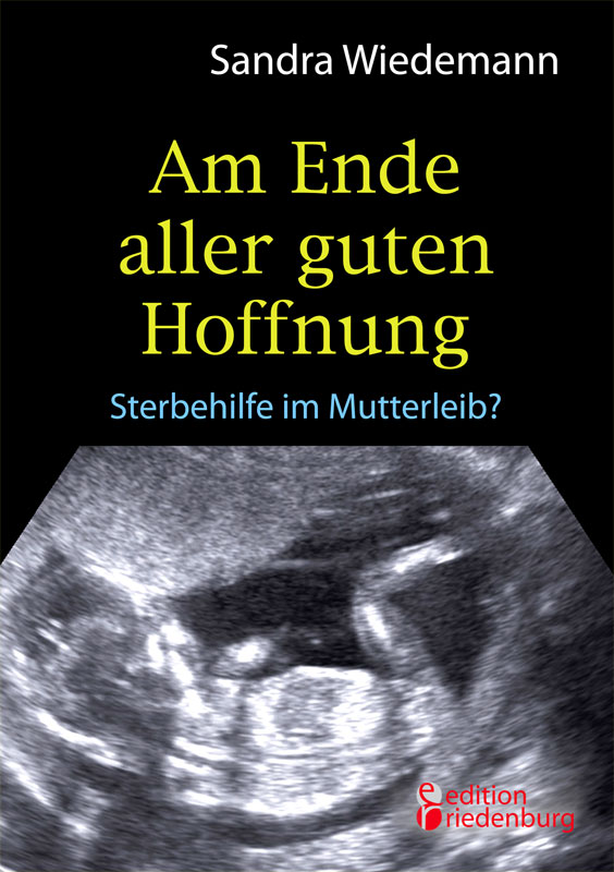 Am Ende aller guten Hoffnung - Sterbehilfe im Mutterleib? (Buchcover) Am Ende aller guten Hoffnung - Sterbehilfe im Mutterleib? (Buchcover)