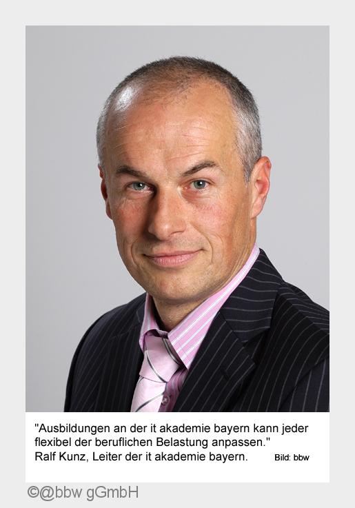 "Unsere Ausbildungen sind flexibel anpassbar." Ralf Kunz, Leiter der it akademie bayern. B "Unsere Ausbildungen sind flexibel anpassbar." Ralf Kunz, Leiter der it akademie bayern. B