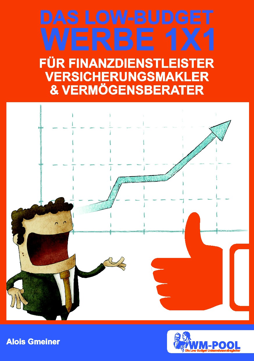 Low Budget Werbe 1x1 für Finanzdienstleister, Versicherungsmakler und Vermögensberater - von Alois G Low Budget Werbe 1x1 für Finanzdienstleister, Versicherungsmakler und Vermögensberater - von Alois G