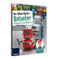 Der kleine Hacker - Roboter konstruieren und programmieren Der kleine Hacker - Roboter konstruieren und programmieren