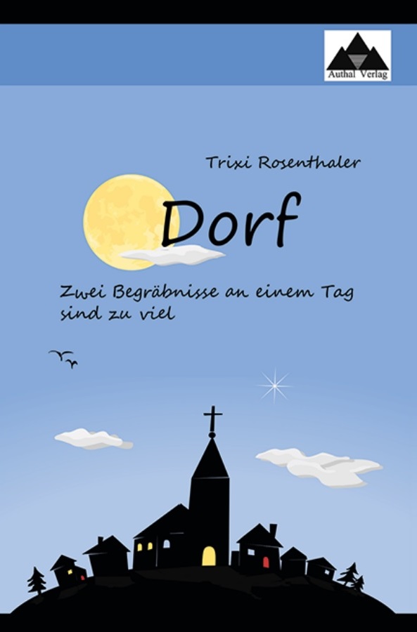 Dorf. Zwei Begräbnisse an einem Tag sind zu viel von Trixi Rosenthaler / Authalverlag 2016 Dorf. Zwei Begräbnisse an einem Tag sind zu viel von Trixi Rosenthaler / Authalverlag 2016