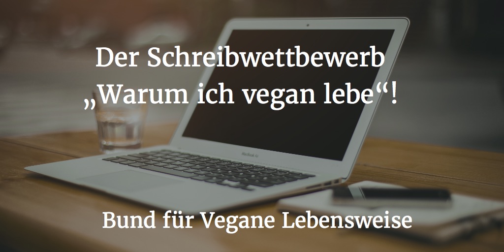 Der Schreibwettbewerb"Warum ich vegan lebe"! Der Schreibwettbewerb"Warum ich vegan lebe"!