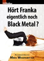 Mikis Wesensbitter: Hört Franka eigentlich noch Black Metal? Mikis Wesensbitter: Hört Franka eigentlich noch Black Metal?