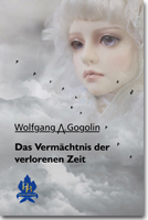 Das Vermächtnis der verlorenen Zeit / Wolfgang A. Gogolin © 2018 Brokatbook-Verlag Dresden Das Vermächtnis der verlorenen Zeit / Wolfgang A. Gogolin © 2018 Brokatbook-Verlag Dresden
