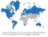 Rufnummern aus rund ein Viertel aller Staaten der Erde sind für toplink Kunden bereits verfügbar. Rufnummern aus rund ein Viertel aller Staaten der Erde sind für toplink Kunden bereits verfügbar.