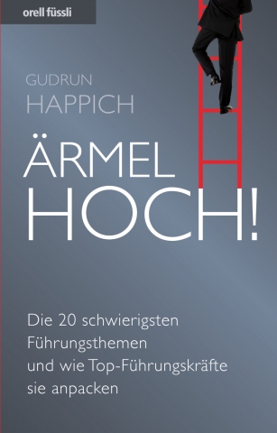 Ärmel hoch - die zwanzig schwierigsten Führungsthemen und wie Top-Führungskräfte sie anpacken Ärmel hoch - die zwanzig schwierigsten Führungsthemen und wie Top-Führungskräfte sie anpacken