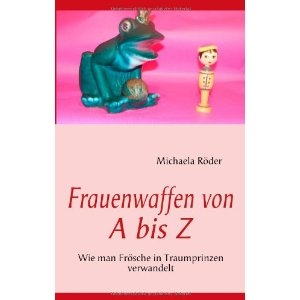 Frauenwaffen von A bis Z -Das neue Must-Have für JEDE Frau die ihren Frosch in einen Traumprinzen ve